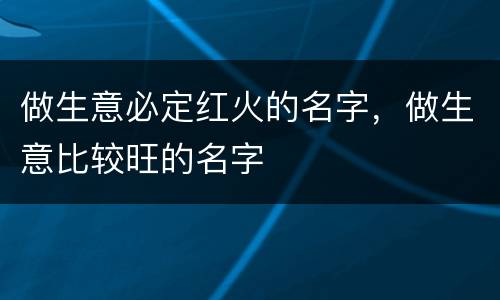 做生意必定红火的名字，做生意比较旺的名字