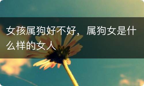 女孩属狗好不好，属狗女是什么样的女人