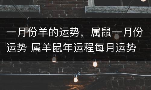 一月份羊的运势，属鼠一月份运势 属羊鼠年运程每月运势