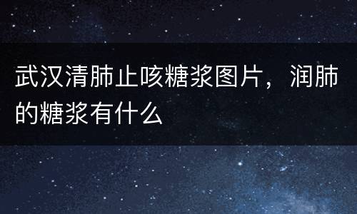 武汉清肺止咳糖浆图片，润肺的糖浆有什么