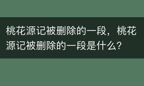 桃花源记被删除的一段，桃花源记被删除的一段是什么？