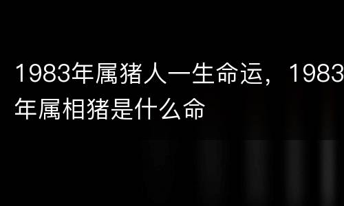 1983年属猪人一生命运，1983年属相猪是什么命