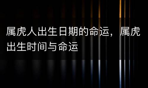 属虎人出生日期的命运，属虎出生时间与命运