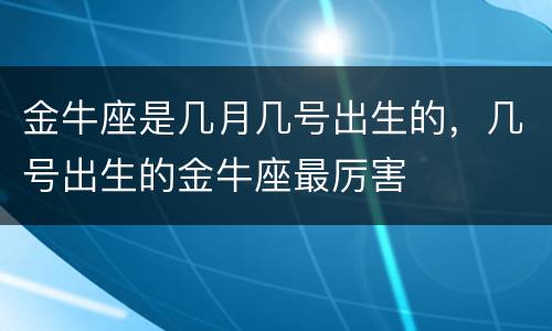 金牛座是几月几号出生的，几号出生的金牛座最厉害