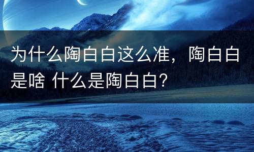 为什么陶白白这么准，陶白白是啥 什么是陶白白?