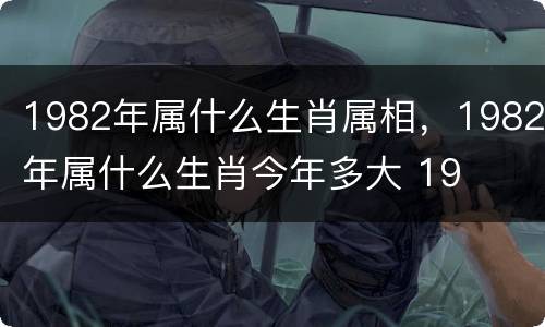1982年属什么生肖属相，1982年属什么生肖今年多大 19