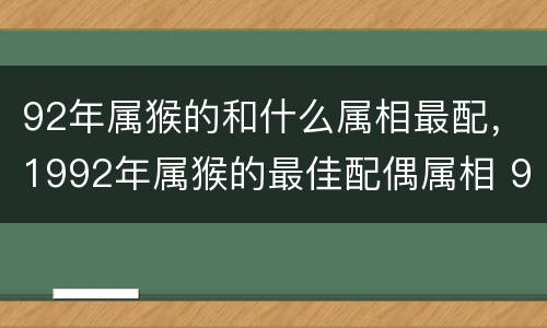 92年属猴的和什么属相最配，1992年属猴的最佳配偶属相 9