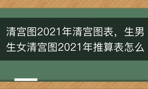 清宫图2021年清宫图表，生男生女清宫图2021年推算表怎么算