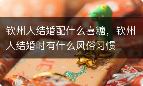 钦州人结婚配什么喜糖，钦州人结婚时有什么风俗习惯