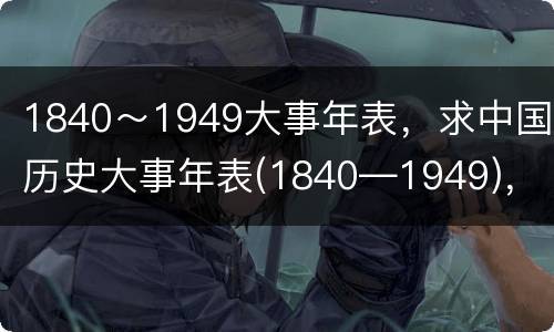 1840～1949大事年表，求中国历史大事年表(1840―1949)，