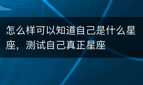 怎么样可以知道自己是什么星座，测试自己真正星座