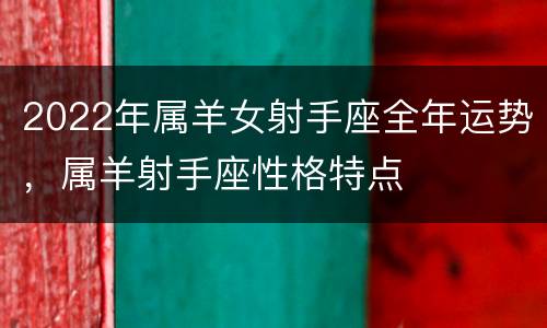 2022年属羊女射手座全年运势，属羊射手座性格特点