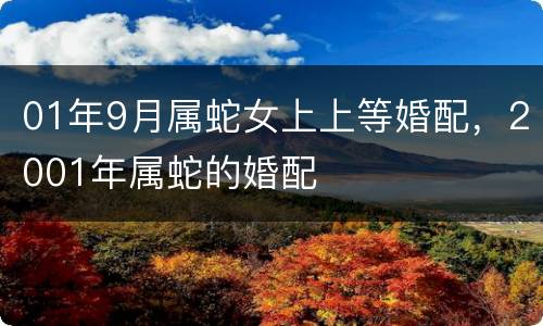 01年9月属蛇女上上等婚配，2001年属蛇的婚配