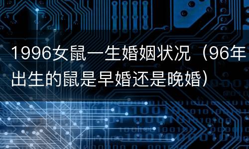 1996女鼠一生婚姻状况（96年出生的鼠是早婚还是晚婚）