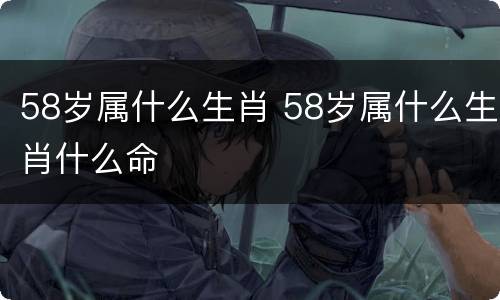 58岁属什么生肖 58岁属什么生肖什么命