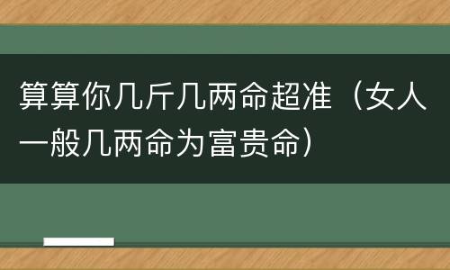 算算你几斤几两命超准（女人一般几两命为富贵命）