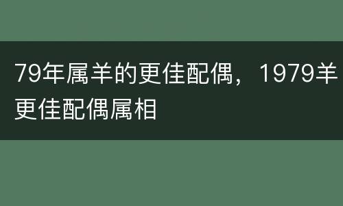79年属羊的更佳配偶，1979羊更佳配偶属相
