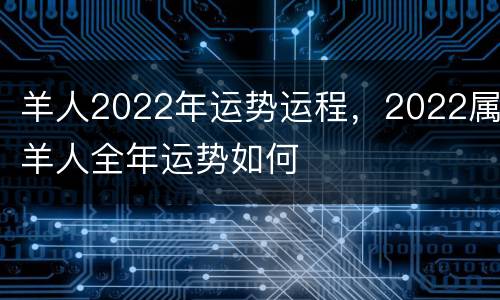 羊人2022年运势运程，2022属羊人全年运势如何