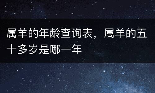 属羊的年龄查询表，属羊的五十多岁是哪一年