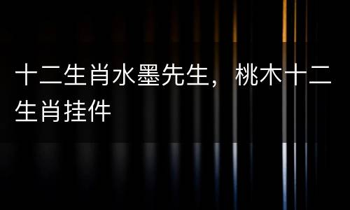 十二生肖水墨先生，桃木十二生肖挂件