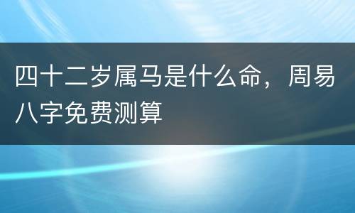 四十二岁属马是什么命，周易八字免费测算