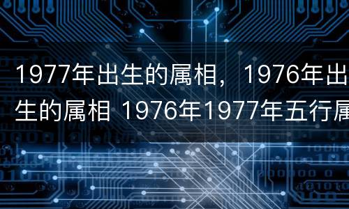 1977年出生的属相，1976年出生的属相 1976年1977年五行属什么