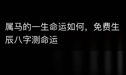 属马的一生命运如何，免费生辰八字测命运
