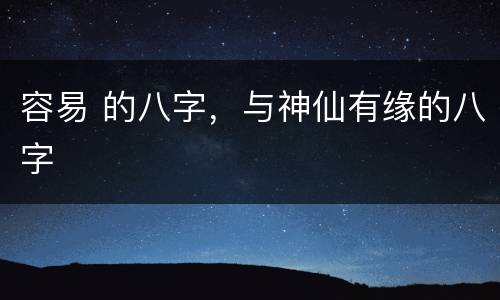 容易 的八字，与神仙有缘的八字