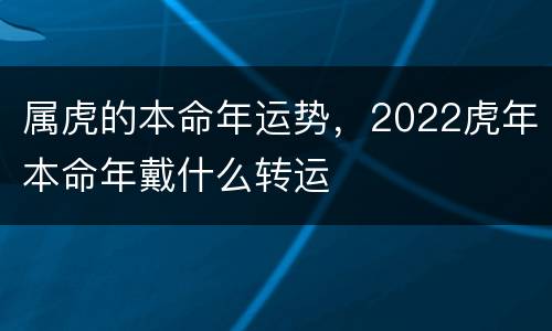 属虎的本命年运势，2022虎年本命年戴什么转运
