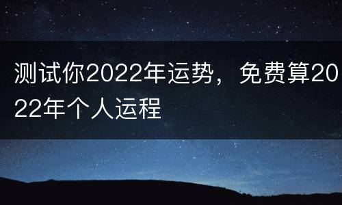 测试你2022年运势，免费算2022年个人运程