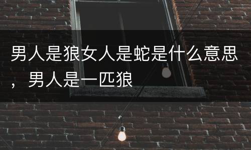 男人是狼女人是蛇是什么意思，男人是一匹狼
