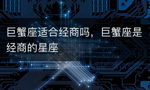 巨蟹座适合经商吗，巨蟹座是经商的星座
