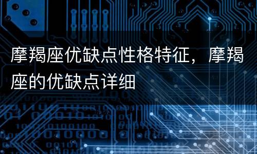 摩羯座优缺点性格特征，摩羯座的优缺点详细