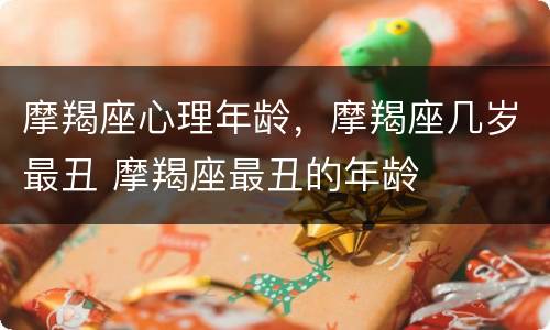 摩羯座心理年龄，摩羯座几岁最丑 摩羯座最丑的年龄