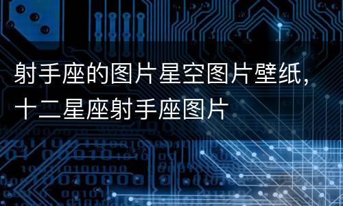 射手座的图片星空图片壁纸，十二星座射手座图片