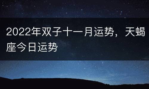 2022年双子十一月运势，天蝎座今日运势