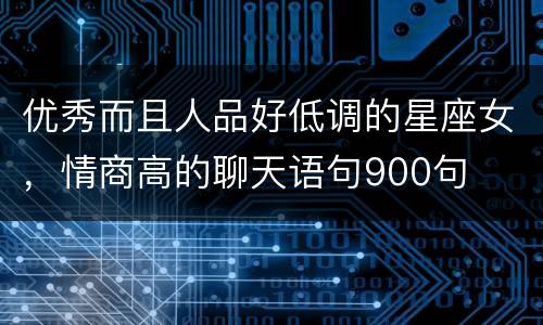 优秀而且人品好低调的星座女，情商高的聊天语句900句