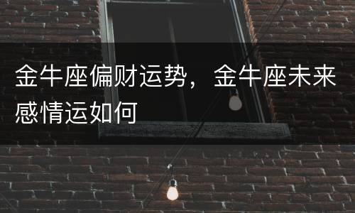 金牛座偏财运势，金牛座未来感情运如何