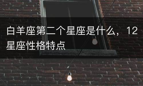 白羊座第二个星座是什么，12星座性格特点
