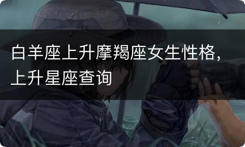 白羊座上升摩羯座女生性格，上升星座查询