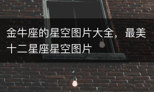 金牛座的星空图片大全，最美十二星座星空图片