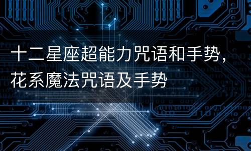十二星座超能力咒语和手势，花系魔法咒语及手势