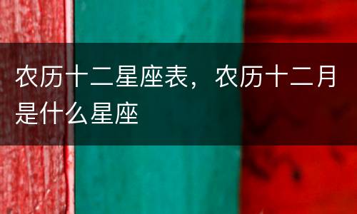 农历十二星座表，农历十二月是什么星座