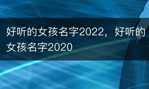 好听的女孩名字2022，好听的女孩名字2020