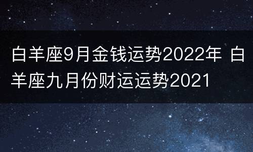 白羊座9月金钱运势2022年 白羊座九月份财运运势2021