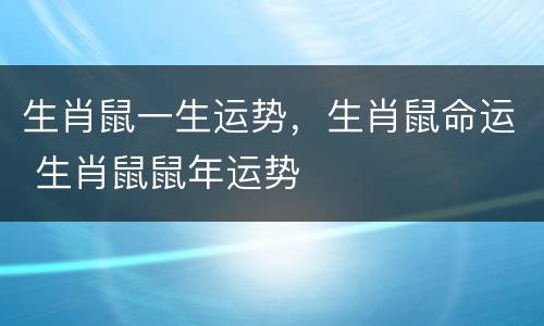 生肖鼠一生运势，生肖鼠命运 生肖鼠鼠年运势