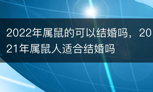 2022年属鼠的可以结婚吗，2021年属鼠人适合结婚吗