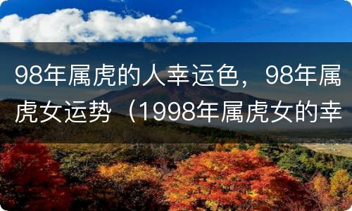 98年属虎的人幸运色，98年属虎女运势（1998年属虎女的幸运色）