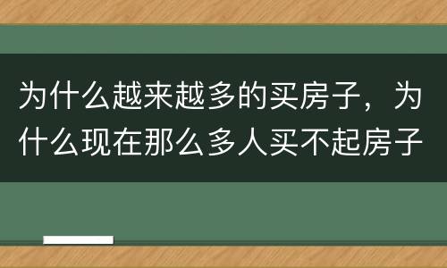 为什么越来越多的买房子，为什么现在那么多人买不起房子