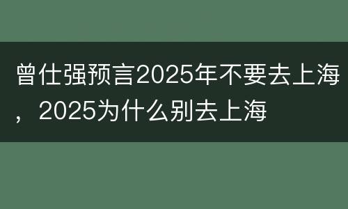 曾仕强预言2025年不要去上海，2025为什么别去上海